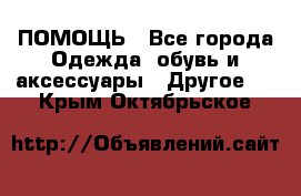 ПОМОЩЬ - Все города Одежда, обувь и аксессуары » Другое   . Крым,Октябрьское